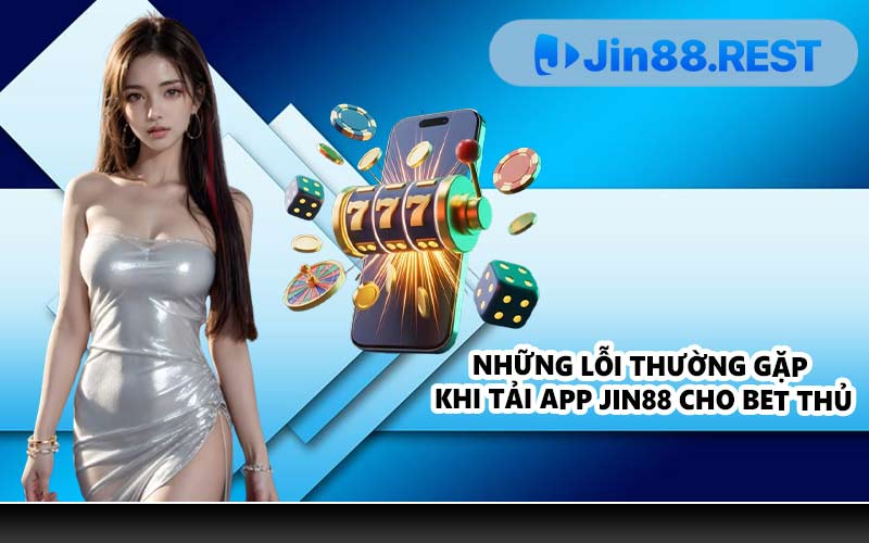 Những lỗi thường gặp khi tải app JIN88 cho bet thủ