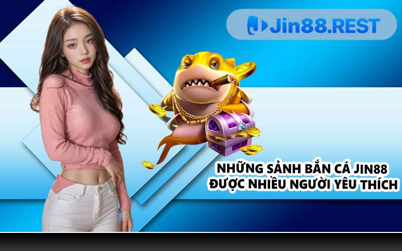 Những sảnh bắn cá JIN88 được nhiều người yêu thích