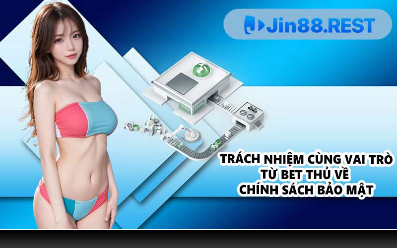 Trách nhiệm cùng vai trò từ bet thủ về chính sách bảo mật